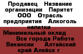 Продавец › Название организации ­ Паритет, ООО › Отрасль предприятия ­ Алкоголь, напитки › Минимальный оклад ­ 21 000 - Все города Работа » Вакансии   . Алтайский край,Алейск г.